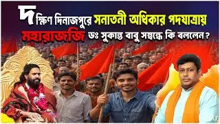 মহারাজজি ড:সুকান্ত বাবু সম্বন্ধে কি বললেন?দক্ষিণ দিনাজপুরে সনাতনী অধিকার পদযাত্রায় 