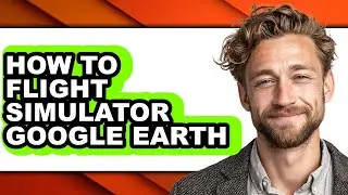 How to Flight Simulator Google Earth - Full Guide