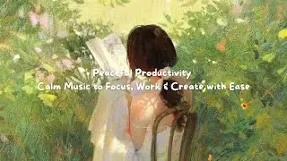 Peaceful Productivity &ndash; Calm Music to Focus, Work & Create with Ease