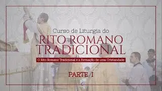 O Rito Romano Tradicional e a Formação de uma Cristandade. PARTE I