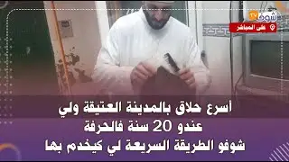 أسرع حلاق بالمدينة العتيقة ولي عندو 20 سنة فالحرفة.. شوفو الطريقة السريعة لي كيخدم بها