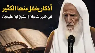 أعظم ثلاثة أذكار يغفل عنها الكثير في شهر شعبان | 👈 الشيخ ابن عثيمين رحمه الله