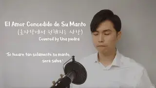 [El Amor Concedido de Su Manto] “옷자락에서 전해지는 사랑” - Alabanza cristiana covered by Una piedra