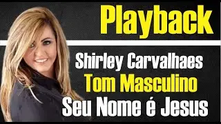 SEU NOME É JESUS SHIRLEY CARVALHAES | PLAYBACK TOM MASCULINO
