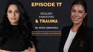 Dr. Deniz Ahmadinia | Trauma, Healing, Parenting | The Edit Alaverdyan Podcast #17