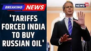 U.S Treasury Chief Scott Bessent's Claims: U.S Pressure Pushed India Away From Russian Oil | News18