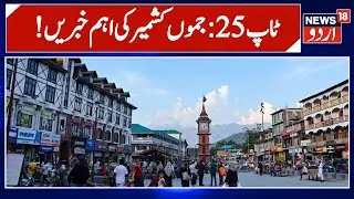 Jammu Kashmir: !پچیس اہم خبریں | Top 25 News | Kashmir Politics | Latest News | News18 Urdu