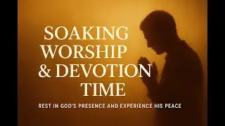 Soaking Worship & Devotion Time | Rest in God’s Presence and Experience His Peace