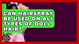 Can Hairspray Be Used On All Types Of Doll Hair? - Collectible Dolls and Toys