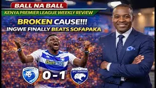 [ SOFAPAKA FC 0 - 1  INGWE ] BALL NA BALL KENYA PREMIER LEAGUE WEEKLY REVIEW