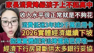 經濟下行房貸斷供太多銀行妥協，拋棄實體經濟追捧電商世界唯一，2026實體經濟註定繼續下坡，工作不好做混底薪也滿足，35歲失業已無用武之地，消費低迷3年減持9千萬信用卡，家長消費降級孩子上不起高中