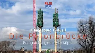 Magdeburg Aktuell / Die Fertigstellung der Pylonköpfe / 4K