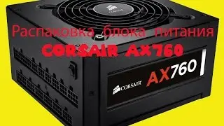 Распаковка блока питания Corsair AX760!
