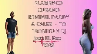 FLAMENCO CUBA&Ntilde;O REMIX EL DADDY & CALEB   X  Dj jos&eacute; EL Feo  TO&acute;BONITO 2023