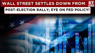 ET Now | Wall Street Fizzles Out, Post-Election Rally Taken A Breather, Concerns Over Fed Rate Cuts