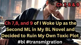 CH 7,8,9 of I Woke Up as the Second ML in My BL Novel and Decided to Ruin My Own Toxic Plot