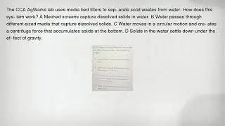 The CCA AgWorks lab uses media bed filters to sep- arate solid wastes from water. How does this sys-