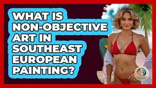 What Is Non-objective Art In Southeast European Painting? - TalkingSoutheastEurope