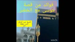 فوائد من قصة موسى والخضر للشيخ عبد الرزاق ابن عبد المحسن البدر حفظهما الله