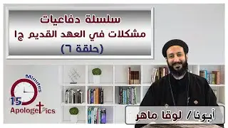 سلسلة دفاعيات - مشكلات في العهد القديم ج1 حلقة (6) - أبونا لوقا ماهر