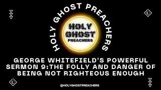 George Whitefield's Powerful Sermon 9: The Folly and Danger of Being Not Righteous Enough