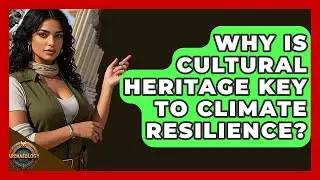 Why Is Cultural Heritage Key To Climate Resilience? - Archaeology Quest