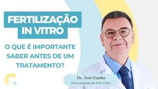 Dr. José Cunha (AVA Clinic) - Fertilização in Vitro, o que é importante saber?