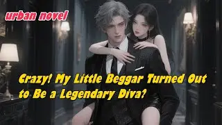 Crazy! My Little Beggar Turned Out to Be a Legendary Diva?#novel