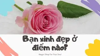 Chọn 1 tụ bài - BẠN XINH ĐẸP Ở ĐIỂM NÀO?