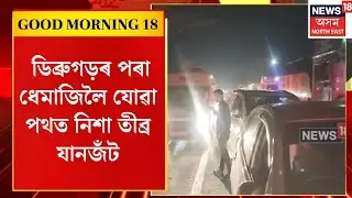 Good Morning 18 | ডিব্ৰুগড়ৰ পৰা ধেমাজিলৈ যোৱা পথত নিশা তীব্ৰ যানজঁট | Assamese News