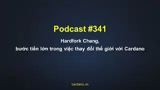 Podcast #341 - Hardfork Chang, bước tiến lớn trong việc thay đổi thế giới với Cardano