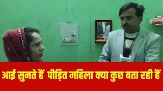 आई सुनते हैं  पीड़ित महिला क्या कुछ बता रही हैं