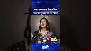 আব্বা বলতেন, উপরে উঠে শেকড়কে ভুলে যেয়ো না: লায়লা | The News Entertainment