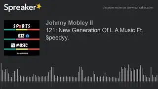 121: New Generation Of L.A Music Ft. $peedyy. (part 1 of 6, made with Spreaker)