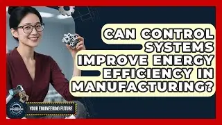 Can Control Systems Improve Energy Efficiency in Manufacturing? - Your Engineering Future