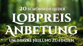 🙌🏻🔥20 Lobpreislieder, um innere Heilung in Gottes Nähe zu finden - Sanfte Heilung des Herzens