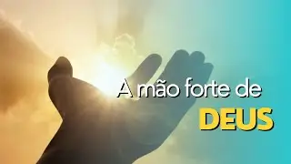 A MÃO FORTE DE DEUS