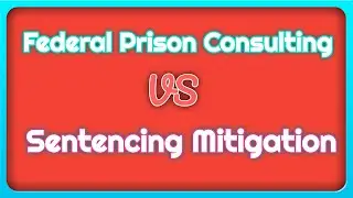 Sentencing Mitigation vs Federal Prison Consulting