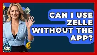 Can I Use Zelle Without The App? - Ask Your Bank Teller
