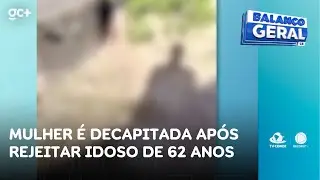 Em Trairi: mulher &eacute; decapitada ap&oacute;s n&atilde;o querer se relacionar com idoso de 62 anos | Balan&ccedil;o Geral CE