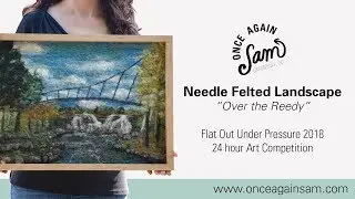 Needle Felted Landscape Process Video - Over the Reedy - Flat Out Under Pressure Art Competition