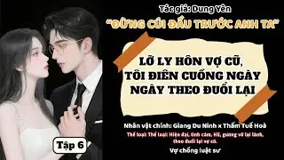 Tập 6 || Đừng Cuối Đầu Trước Anh Ta - Muộn Rồi, Em Kh&ocirc;ng C&ograve;n Chờ Nữa - Audio Ng&ocirc;n T&igrave;nh.