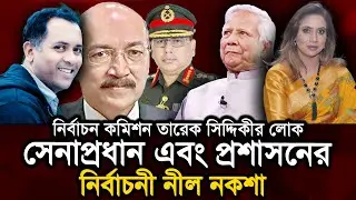 নির্বাচন কমিশন তারেক সিদ্দিকীর লোক, সেনাপ্রধান এবং প্রশাসনের নির্বাচনী নীল নকশা 