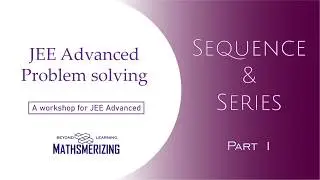 Sequence & Series | Part 1 | JEE Advanced Symposium | ISI | CMI | 30+ selected problems