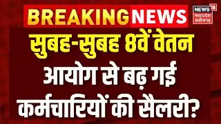 8th Pay Commission Update  : 8वें वेतन आयोग से बढ़ गई कर्मचारियों की बंपर सैलरी? Salary Hike | N18V