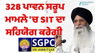 328 Saroop Case: 328 ਪਾਵਨ ਸਰੂਪ ਮਾਮਲੇ 'ਚ SIT ਦਾ ਸਹਿਯੋਗ ਕਰੇਗੀ SGPC