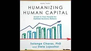 Humanizing Human Capital: Invest in Your People for Optimal Business Returns by Solange Charas Phd