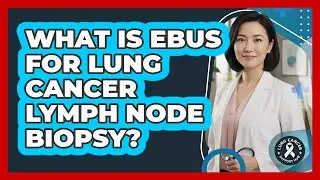 What Is EBUS For Lung Cancer Lymph Node Biopsy? - Lung Cancer Support Hub