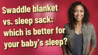 Swaddle blanket vs. sleep sack: which is better for your baby's sleep?