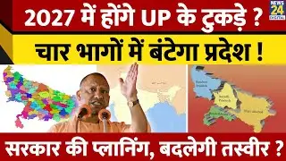 2027 में हो जाएंगे UP के टुकड़े,  सरकार की तैयारी क्या ? कितनी भागों में बटेगा UP ?